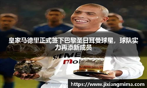 皇家马德里正式签下巴黎圣日耳曼球星，球队实力再添新成员