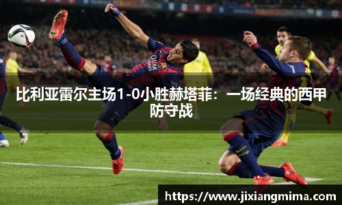 比利亚雷尔主场1-0小胜赫塔菲：一场经典的西甲防守战