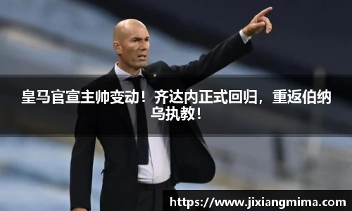 皇马官宣主帅变动！齐达内正式回归，重返伯纳乌执教！