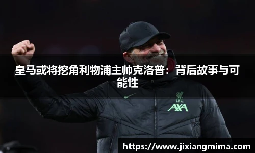 皇马或将挖角利物浦主帅克洛普：背后故事与可能性