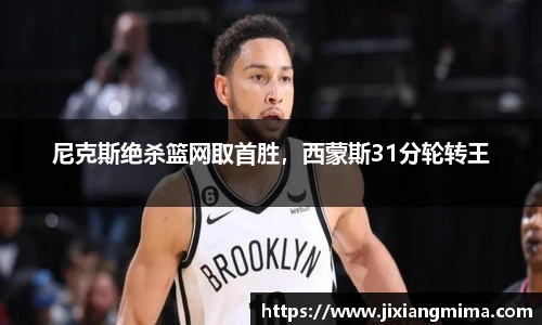 尼克斯绝杀篮网取首胜，西蒙斯31分轮转王