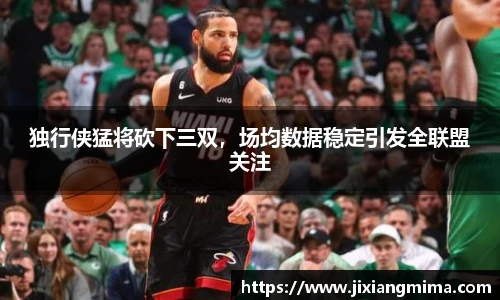 独行侠猛将砍下三双，场均数据稳定引发全联盟关注