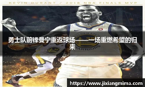 勇士队前锋曼宁重返球场——一场重燃希望的归来