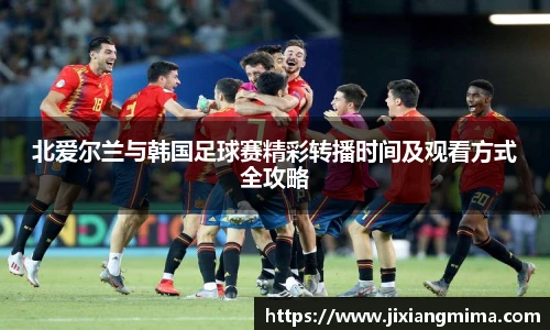 北爱尔兰与韩国足球赛精彩转播时间及观看方式全攻略