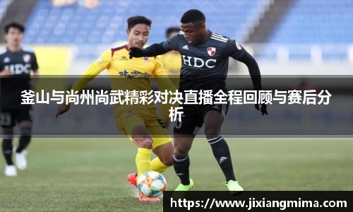 釜山与尚州尚武精彩对决直播全程回顾与赛后分析