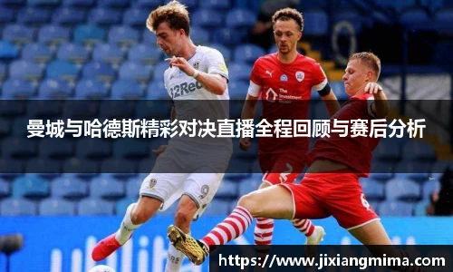 曼城与哈德斯精彩对决直播全程回顾与赛后分析
