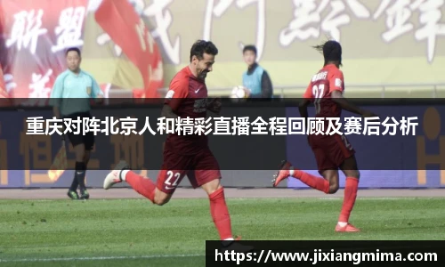 重庆对阵北京人和精彩直播全程回顾及赛后分析