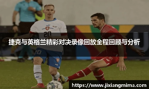 捷克与英格兰精彩对决录像回放全程回顾与分析